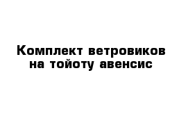 Комплект ветровиков на тойоту авенсис